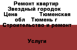 Ремонт квартир (Звездный городок) › Цена ­ 1 000 - Тюменская обл., Тюмень г. Строительство и ремонт » Услуги   . Тюменская обл.